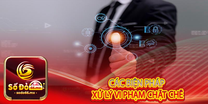 Các biện pháp xử lý vi phạm chặt chẽ