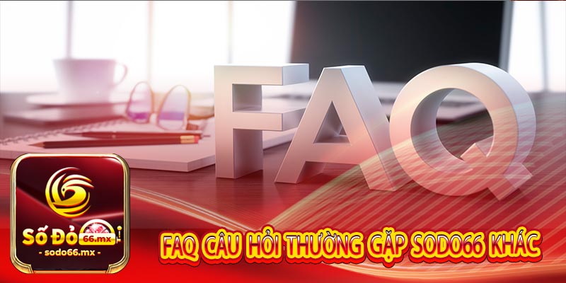 FAQ câu hỏi thường gặp Sodo66 khác của tân binh