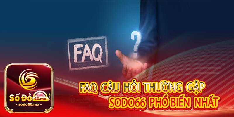 FAQ câu hỏi thường gặp Sodo66 phổ biến nhất