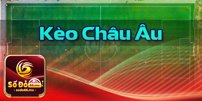 Giới thiệu về khái niệm kèo Châu Âu